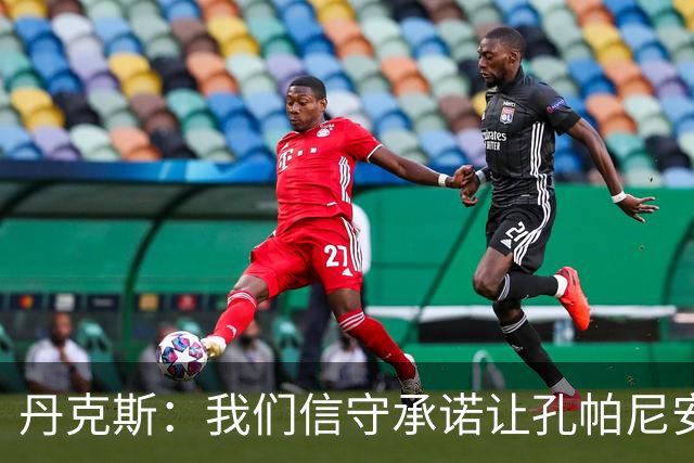 丹克斯：我们信守承诺让孔帕尼安心休养；诺伊尔不会缺阵太久