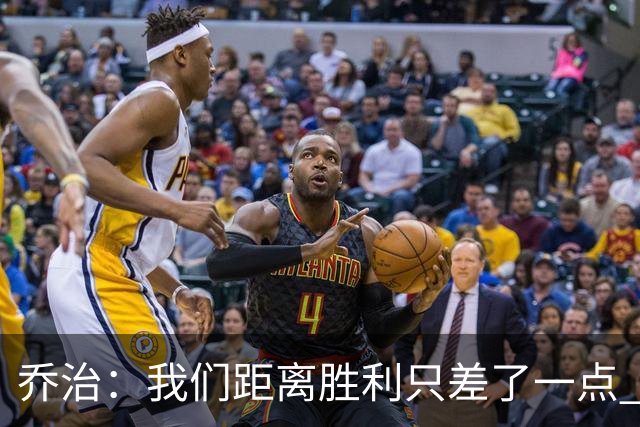 乔治：我们距离胜利只差了一点 输球后数据毫无意义