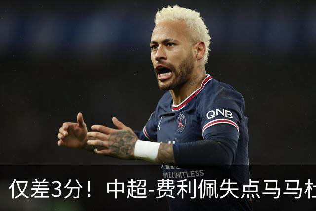 仅差3分！中超-费利佩失点马马杜破门 蓉城0-1英博