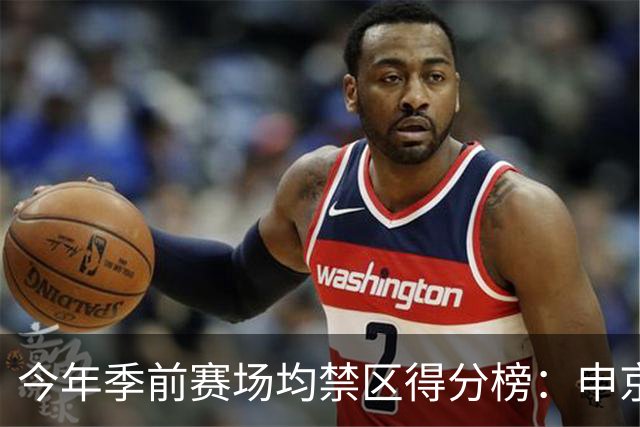 今年季前赛场均禁区得分榜：申京13分第1 杰伦威第2 阿夫迪亚第3