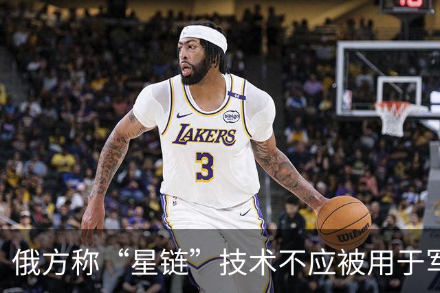 俄方称“星链”技术不应被用于军事目的
