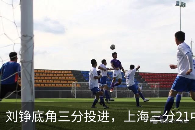 刘铮底角三分投进，上海三分21中10领先9分打停北控