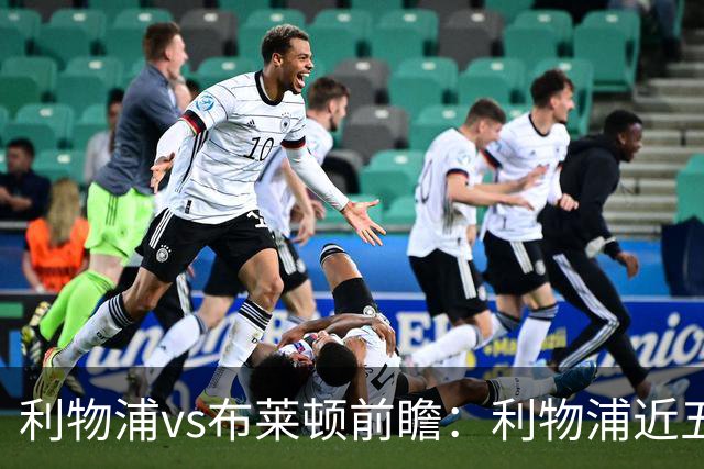 利物浦vs布莱顿前瞻：利物浦近五个英超主场4平1负，海鸥状态火热