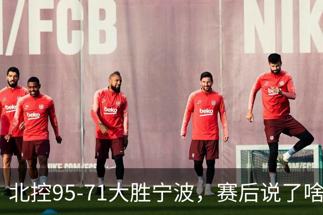 北控95-71大胜宁波，赛后说了啥？哈里斯+廖三宁太谦逊了！