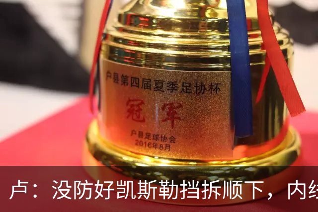 卢：没防好凯斯勒挡拆顺下，内线防守彼此缺乏信任