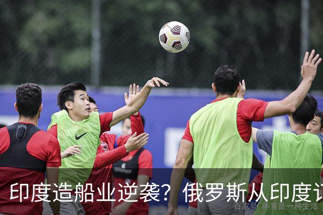 印度造船业逆袭？俄罗斯从印度订2艘巨轮，印媒：因中国船厂满单