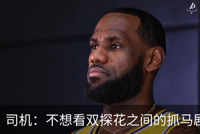 司机：不想看双探花之间的抓马剧情 一起夺冠的纽带本该持续一生