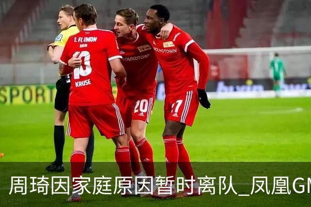 周琦因家庭原因暂时离队 凤凰GM：全力支持他