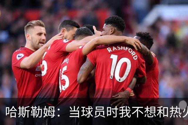 哈斯勒姆：当球员时我不想和热火以外的人交朋友 我是来赢球的