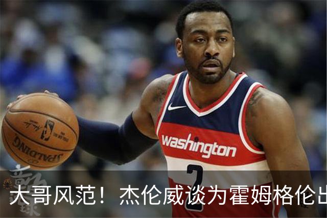大哥风范！杰伦威谈为霍姆格伦出头：只是支持队友 罚款我全包了