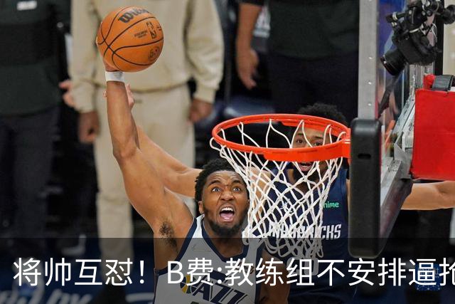 将帅互怼！B费:教练组不安排逼抢 卡里克:不跑动就别想赢