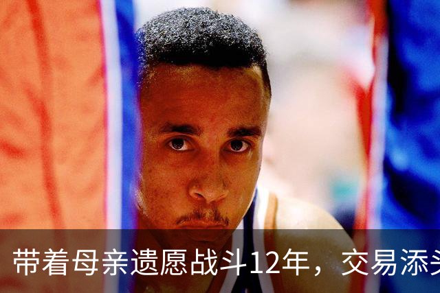 带着母亲遗愿战斗12年，交易添头成了队魂