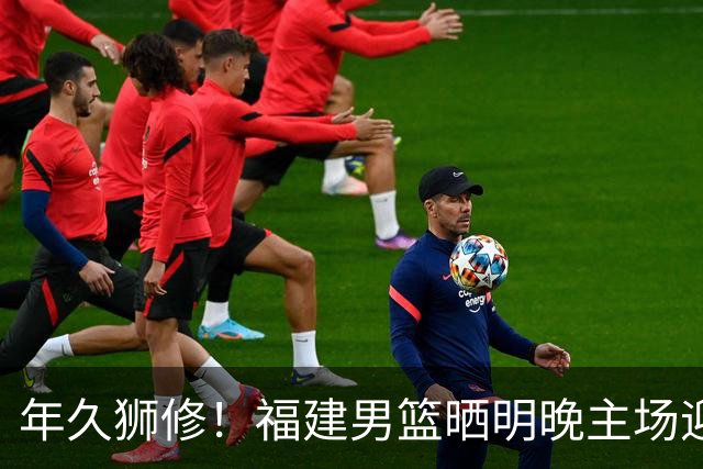 年久狮修！福建男篮晒明晚主场迎战广厦预热海报