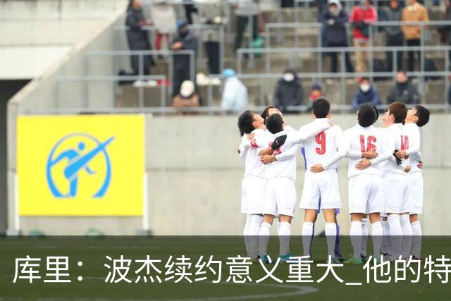 库里：波杰续约意义重大 他的特质会让他成为我们取胜的关键一环