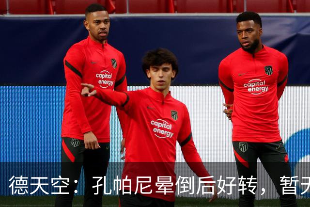 德天空：孔帕尼晕倒后好转，暂无复出时间