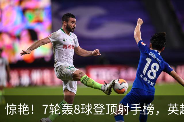 惊艳！7轮轰8球登顶射手榜，英超弃将33岁老兵重返巅峰