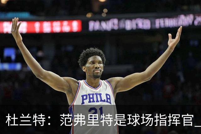 杜兰特：范弗里特是球场指挥官 他回归对全队都有好处&不仅是对我