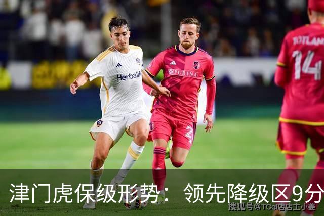 津门虎保级形势：领先降级区9分，若三镇本轮不胜将提前保级