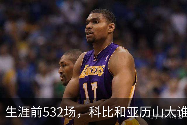 生涯前532场，科比和亚历山大谁的实力更强？亚历山大7项数据占优