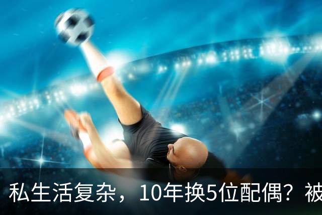 私生活复杂，10年换5位配偶？被传被央视解雇的他，现在如何了