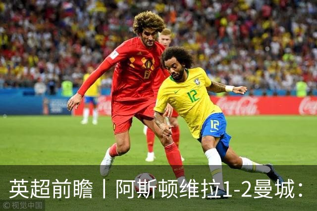 英超前瞻丨阿斯顿维拉1-2曼城：英超全胜的领头羊，碰到苦主了