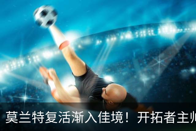 莫兰特复活渐入佳境！开拓者主帅盼他重回巅峰