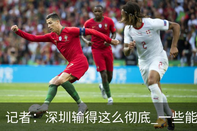记者：深圳输得这么彻底 一些能凑合过去的问题 恐怕没法再凑合了
