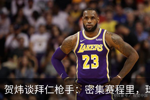 贺炜谈拜仁枪手：密集赛程里，球员身体承受边界是多少