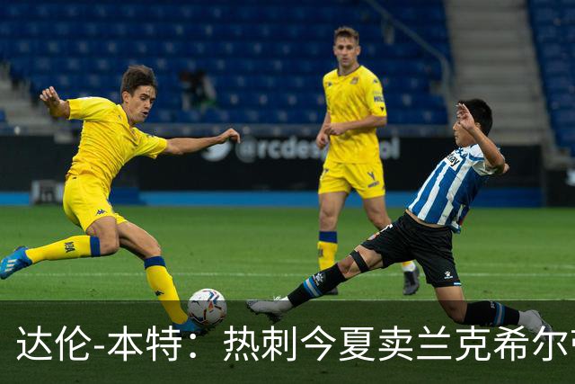 达伦-本特：热刺今夏卖兰克希尔带着豪门的优越感