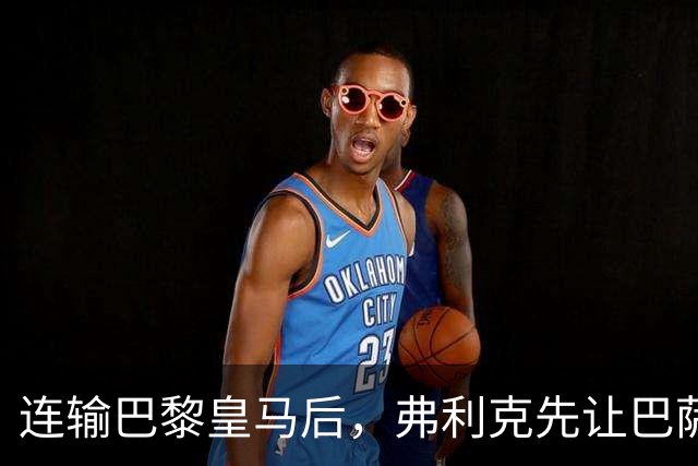 连输巴黎皇马后，弗利克先让巴萨球员做三件事