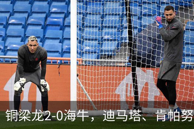 铜梁龙2-0海牛，迪马塔、肯帕努建功，向余望助攻