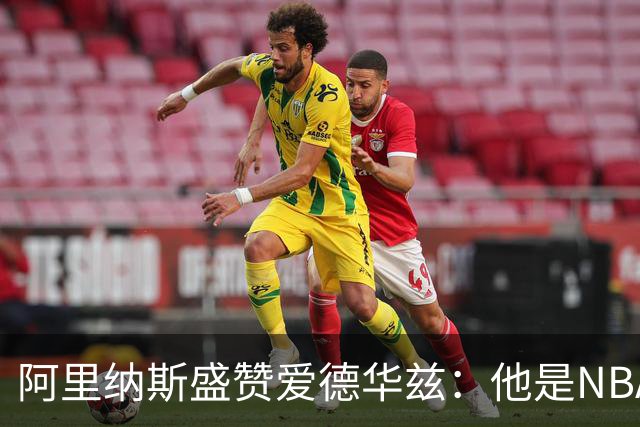阿里纳斯盛赞爱德华兹：他是NBA最强美国本土球员