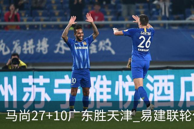 马尚27+10广东胜天津 易建联轮休赵睿11分