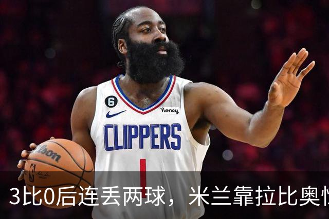 3比0后连丢两球，米兰靠拉比奥惊险守住3比2