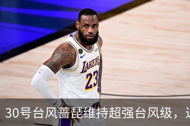 30号台风"蔷琵"维持超强台风级，近海转向概率加大