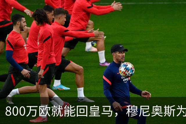 800万欧就能回皇马，穆尼奥斯为何偏选利物浦？