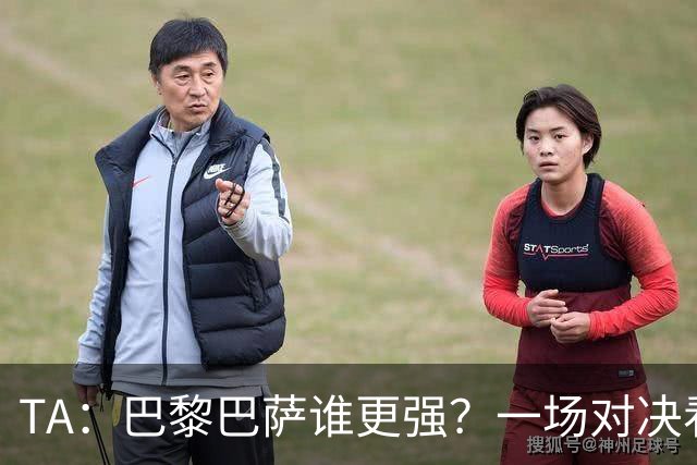 TA：巴黎巴萨谁更强？一场对决看尽欧洲顶级攻击火力