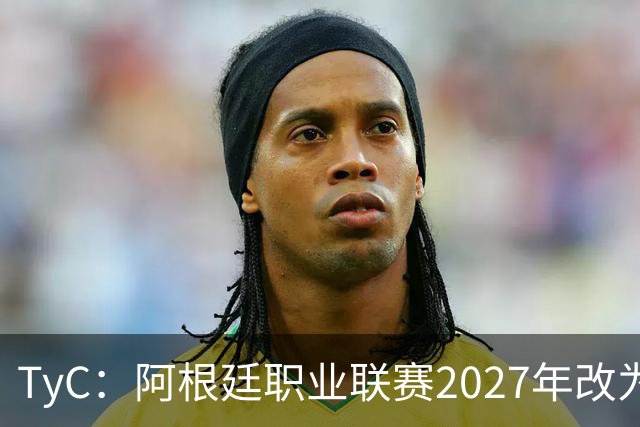 TyC：阿根廷职业联赛2027年改为30队单循环，仅河床投反对票